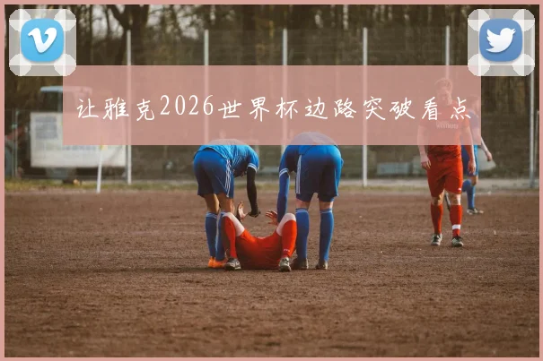 让雅克2026世界杯边路突破看点