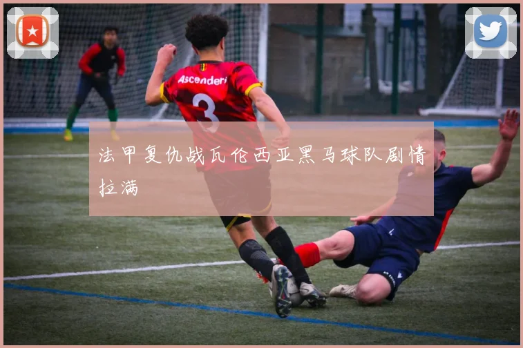 法甲复仇战瓦伦西亚黑马球队剧情拉满