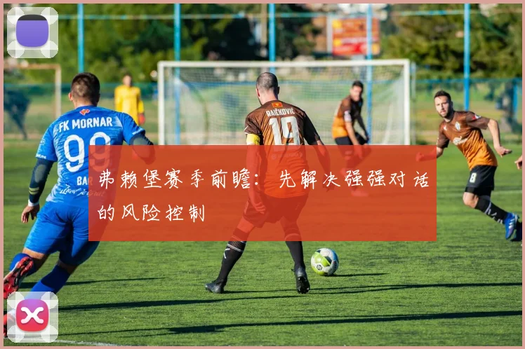 弗赖堡赛季前瞻：先解决强强对话的风险控制