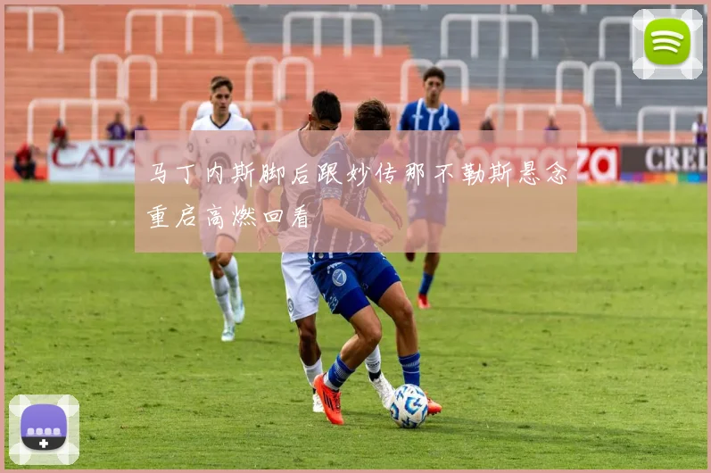 马丁内斯脚后跟妙传那不勒斯悬念重启高燃回看