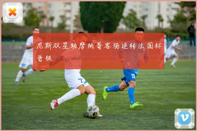 尼斯双星助摩纳哥客场逆转法国杯晋级