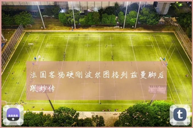 法国客场硬刚波尔图格列兹曼脚后跟妙传