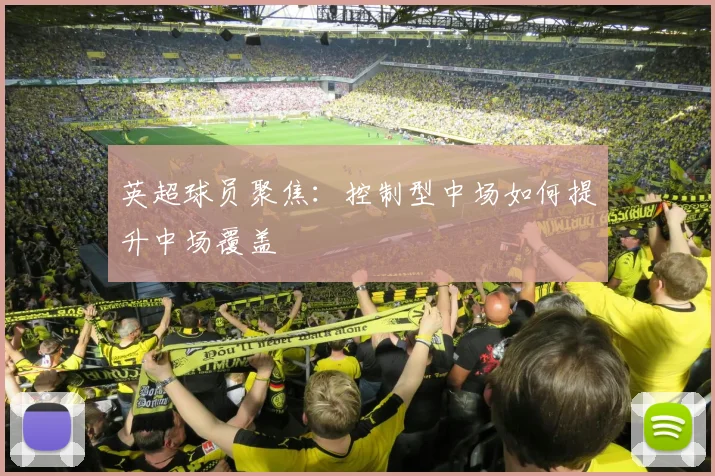 英超球员聚焦：控制型中场如何提升中场覆盖