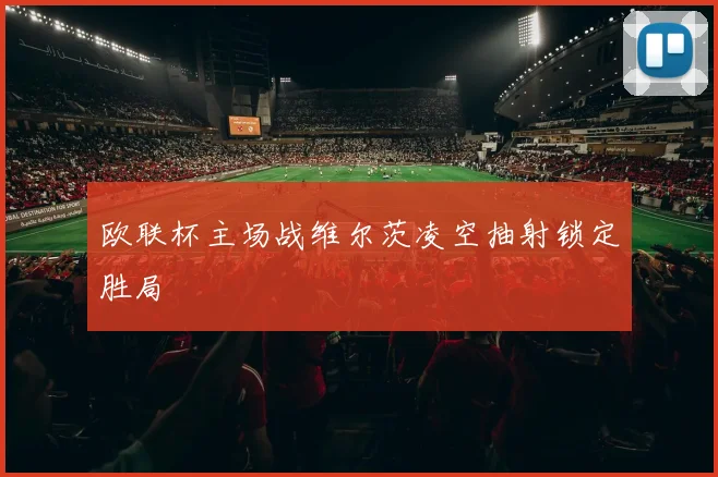 欧联杯主场战维尔茨凌空抽射锁定胜局