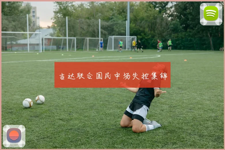吉达联合国民中场失控集锦