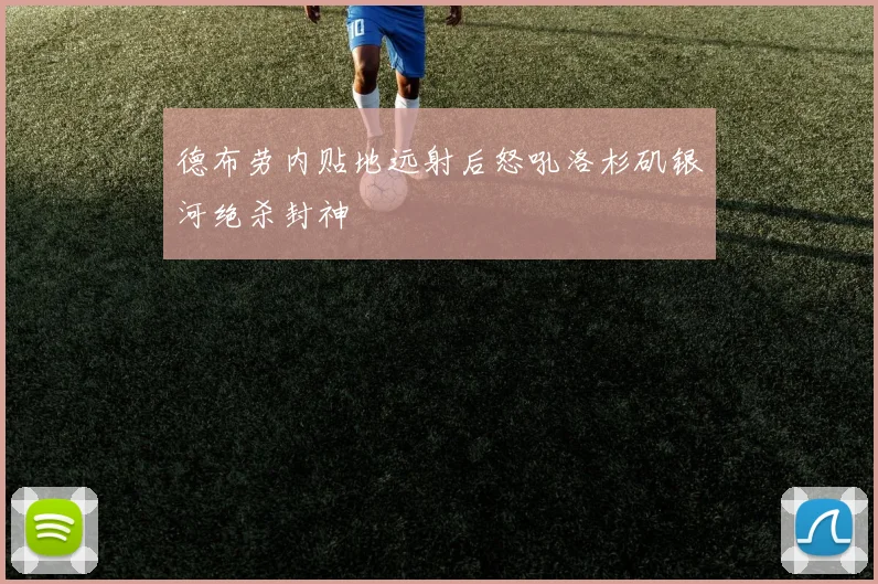 德布劳内贴地远射后怒吼洛杉矶银河绝杀封神