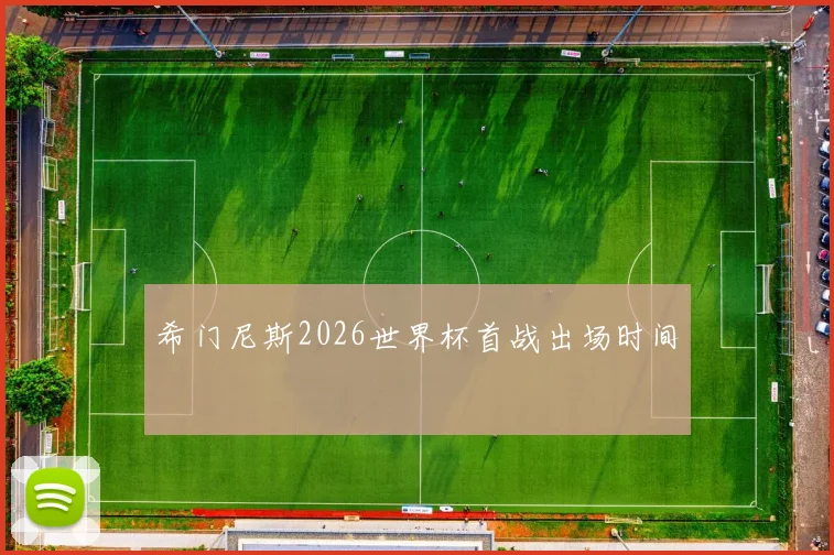 希门尼斯2026世界杯首战出场时间