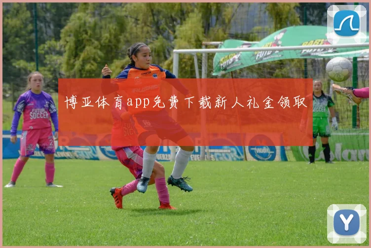博亚体育app免费下载新人礼金领取