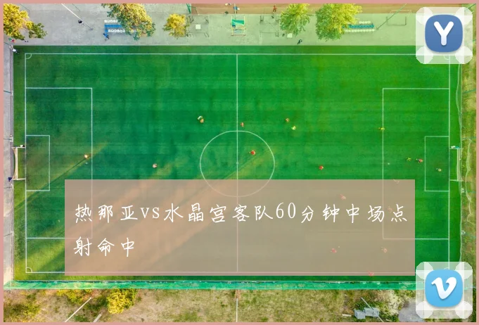 热那亚vs水晶宫客队60分钟中场点射命中