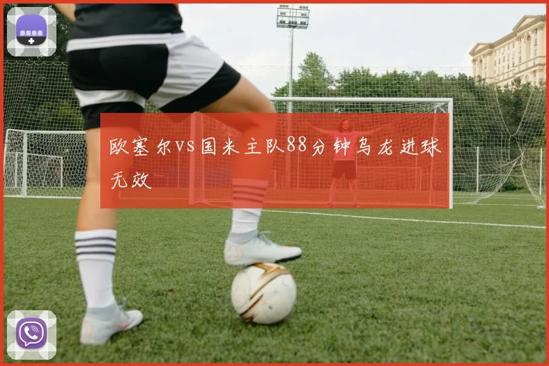 欧塞尔vs国米主队88分钟乌龙进球无效