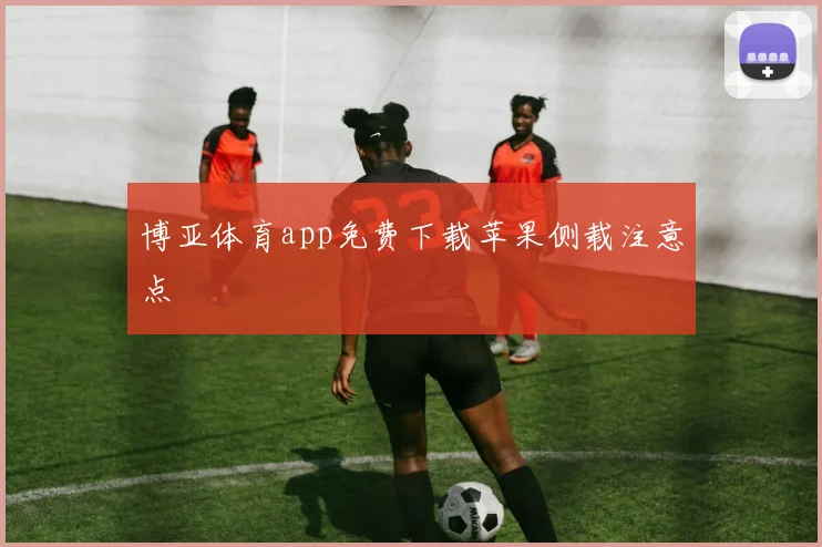 博亚体育app免费下载苹果侧载注意点