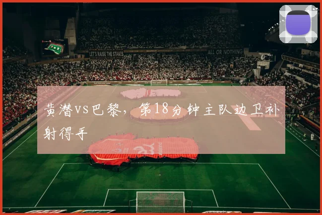 黄潜vs巴黎,第18分钟主队边卫补射得手