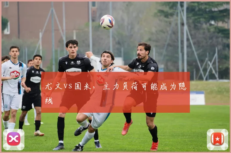 尤文vs国米，主力负荷可能成为隐线