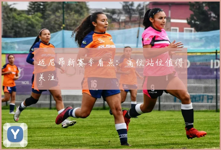 迈尼昂新赛季看点：高位站位值得关注
