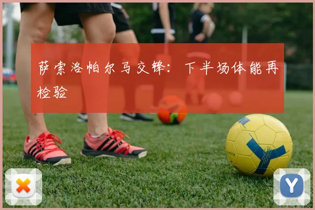 萨索洛帕尔马交锋:下半场体能再检验
