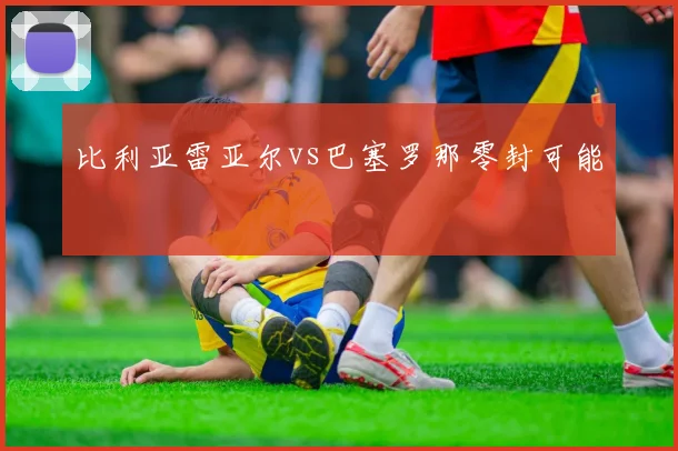 比利亚雷亚尔vs巴塞罗那零封可能